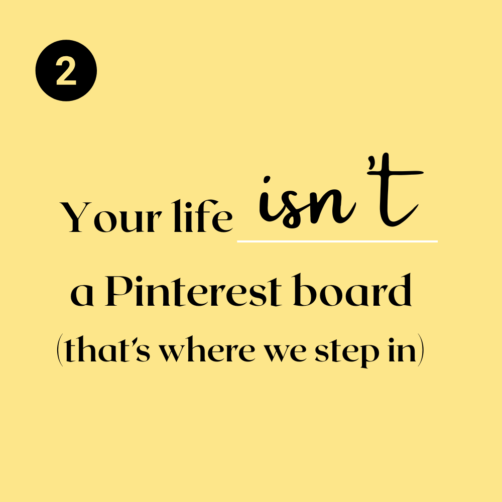 Your life isn’t a Pinterest board (that’s where we step in)